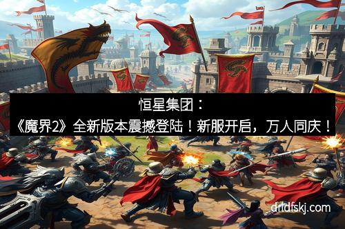 恒星集团：《魔界2》全新版本震撼登陆！新服开启，万人同庆！
